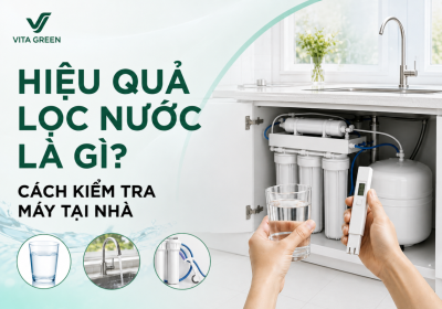 Hiệu quả lọc nước là gì? Cách kiểm tra máy tại nhà