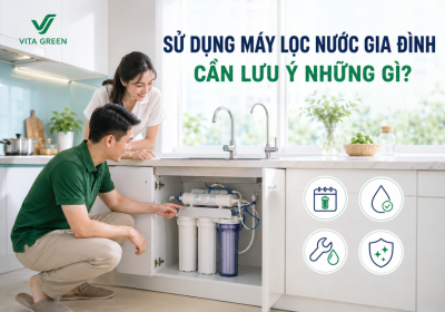 Sử dụng máy lọc nước gia đình cần lưu ý những gì?