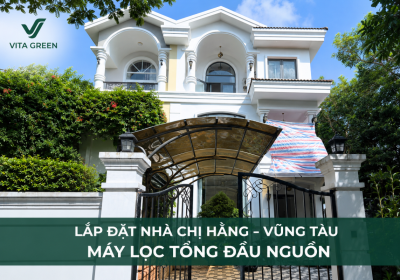 Hoàn thiện vận hành hệ thống lọc tổng và 3 điểm lấy nước cho gia đình chị Thúy Hằng tại Đất Đỏ, Bà Rịa – Vũng Tàu