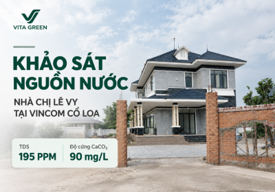 KHẢO SÁT NGUỒN NƯỚC NHÀ CHỊ LÊ VY TẠI VINCOM CỔ LOA – TDS 195 PPM, ĐỘ CỨNG CaCO₃ 90 MG/L
