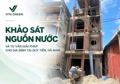 KHẢO SÁT NGUỒN NƯỚC VÀ TƯ VẤN GIẢI PHÁP CHO GIA ĐÌNH TẠI DUY TIÊN, HÀ NAM