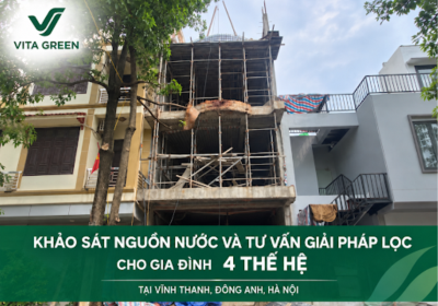 KHẢO SÁT NGUỒN NƯỚC VÀ TƯ VẤN GIẢI PHÁP LỌC CHO GIA ĐÌNH ANH TÂN TẠI VĨNH THANH, ĐÔNG ANH, HÀ NỘI